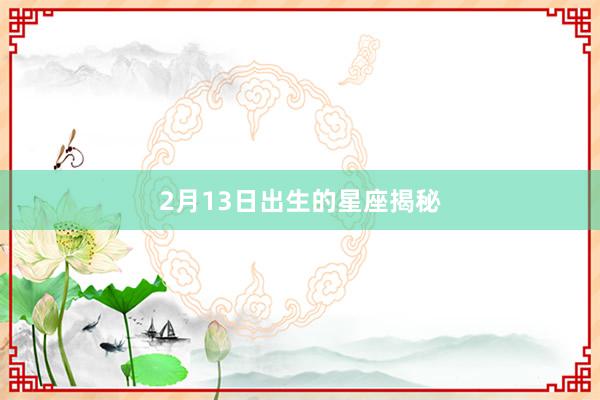 2月13日出生的星座揭秘